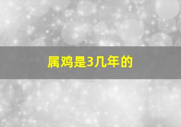 属鸡是3几年的