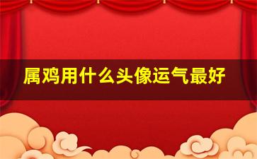 属鸡用什么头像运气最好