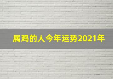 属鸡的人今年运势2021年