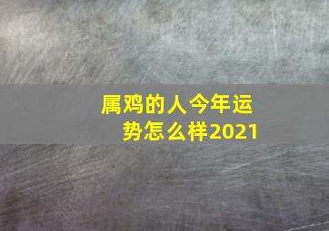 属鸡的人今年运势怎么样2021