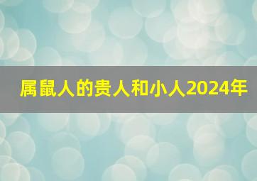 属鼠人的贵人和小人2024年