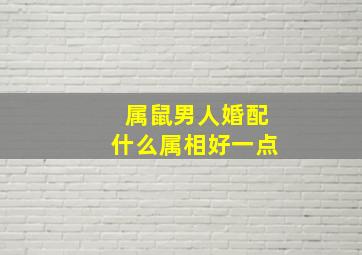 属鼠男人婚配什么属相好一点