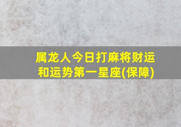 属龙人今日打麻将财运和运势第一星座(保障)