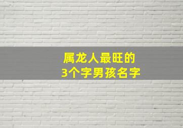 属龙人最旺的3个字男孩名字