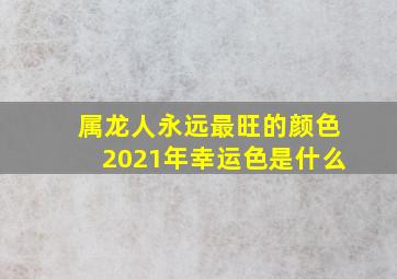 属龙人永远最旺的颜色2021年幸运色是什么