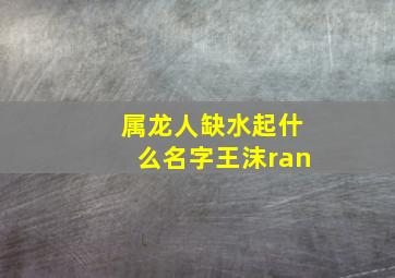 属龙人缺水起什么名字王沫ran