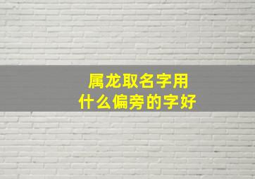 属龙取名字用什么偏旁的字好