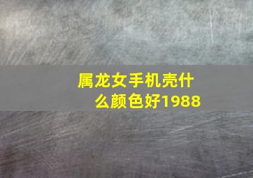 属龙女手机壳什么颜色好1988