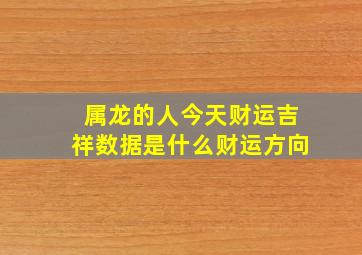 属龙的人今天财运吉祥数据是什么财运方向