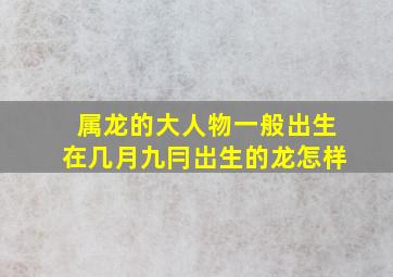 属龙的大人物一般出生在几月九冃岀生的龙怎样