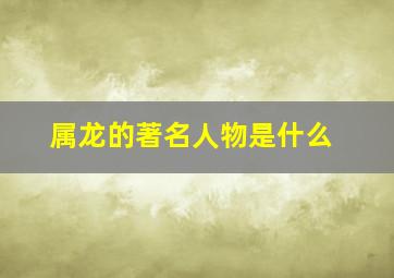 属龙的著名人物是什么