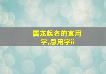 属龙起名的宜用字,忌用字ii