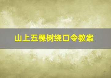 山上五棵树绕口令教案