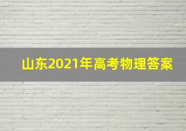 山东2021年高考物理答案