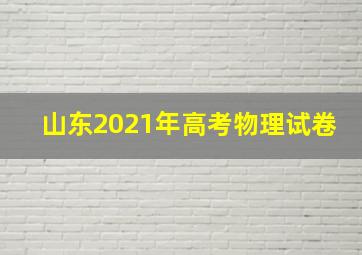 山东2021年高考物理试卷