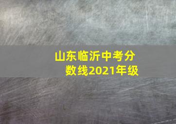 山东临沂中考分数线2021年级