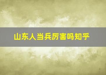 山东人当兵厉害吗知乎