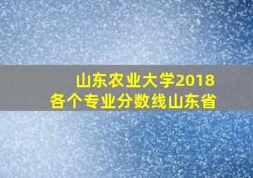 山东农业大学2018各个专业分数线山东省