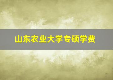 山东农业大学专硕学费