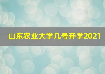 山东农业大学几号开学2021