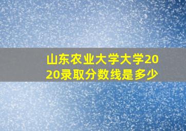 山东农业大学大学2020录取分数线是多少