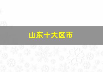 山东十大区市