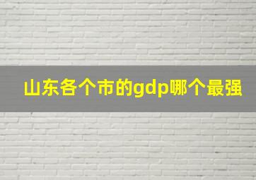 山东各个市的gdp哪个最强