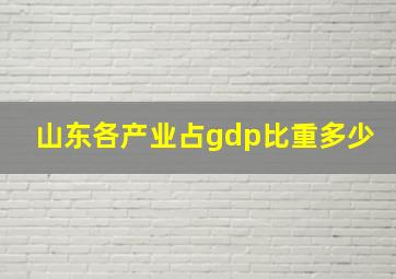 山东各产业占gdp比重多少