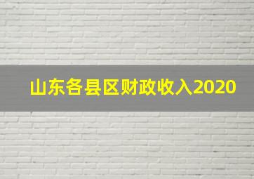 山东各县区财政收入2020