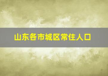 山东各市城区常住人口