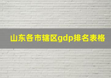 山东各市辖区gdp排名表格