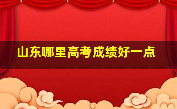 山东哪里高考成绩好一点