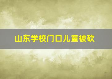 山东学校门口儿童被砍