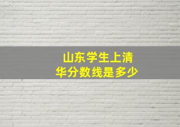 山东学生上清华分数线是多少