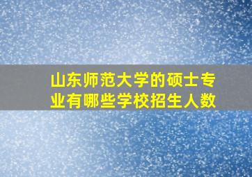 山东师范大学的硕士专业有哪些学校招生人数