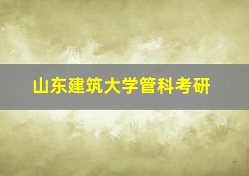 山东建筑大学管科考研