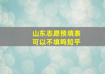 山东志愿预填表可以不填吗知乎