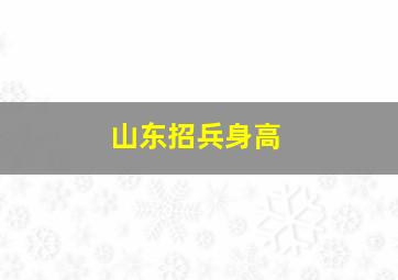 山东招兵身高