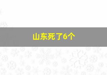 山东死了6个