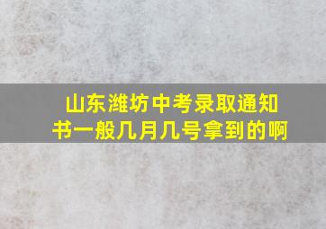 山东潍坊中考录取通知书一般几月几号拿到的啊