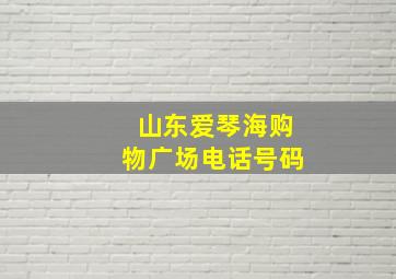 山东爱琴海购物广场电话号码