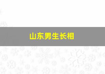 山东男生长相