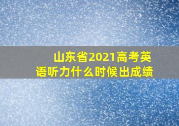 山东省2021高考英语听力什么时候出成绩