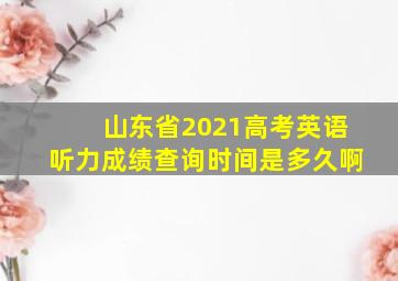 山东省2021高考英语听力成绩查询时间是多久啊