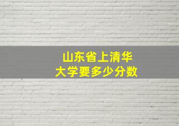 山东省上清华大学要多少分数