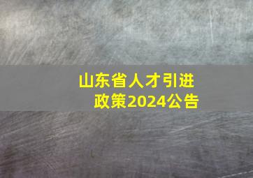 山东省人才引进政策2024公告