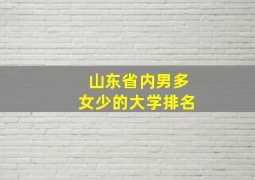 山东省内男多女少的大学排名