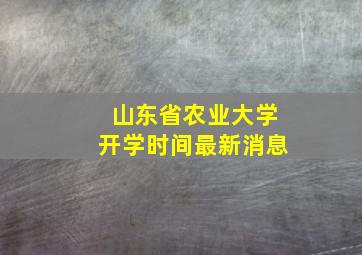 山东省农业大学开学时间最新消息