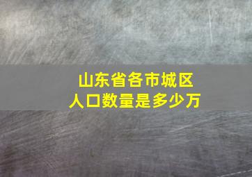 山东省各市城区人口数量是多少万