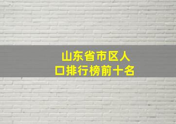 山东省市区人口排行榜前十名